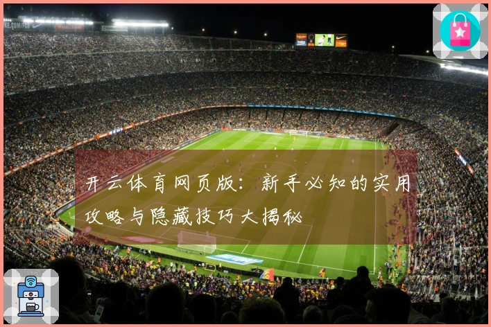 开云体育网页版：新手必知的实用攻略与隐藏技巧大揭秘