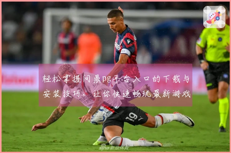 轻松掌握问鼎pg平台入口的下载与安装技巧，让你快速畅玩最新游戏版本！
